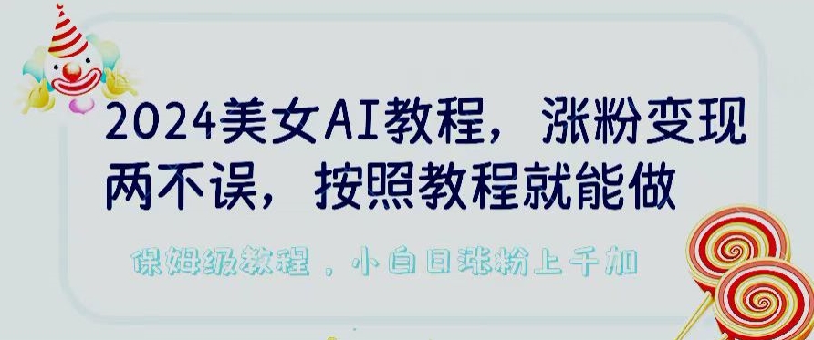 2024美女AI教程，涨粉变现两不误，按照教程制作就能做，平台低概率检测出是AI制作-玖卿社区