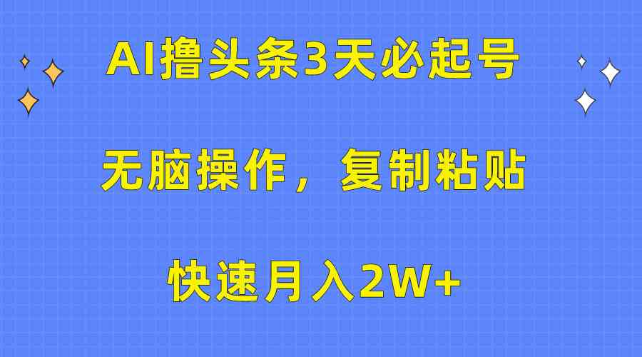 （10043期）AI撸头条3天必起号，无脑操作3分钟1条，复制粘贴快速月入2W+-玖卿社区