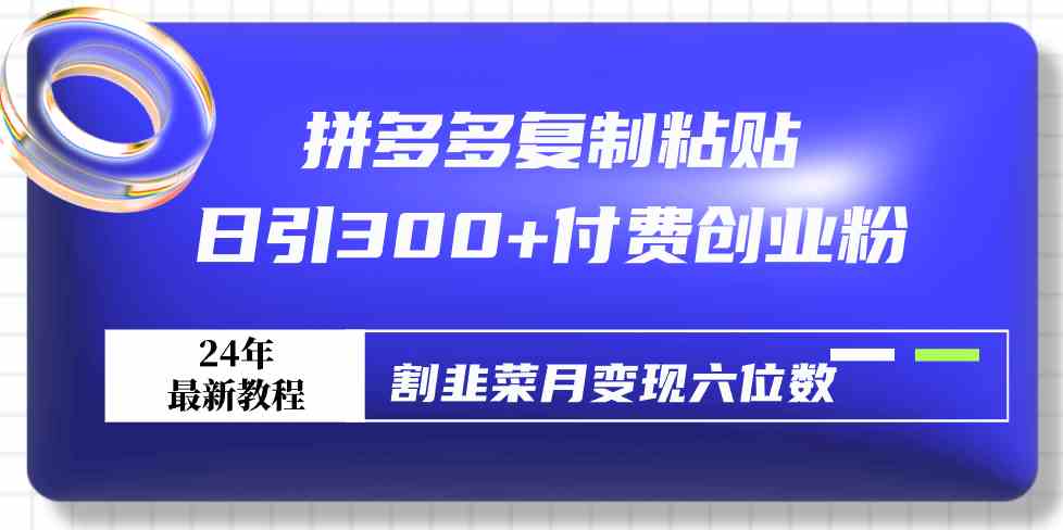 （9129期）拼多多复制粘贴日引300+付费创业粉，割韭菜月变现六位数最新教程！-玖卿社区