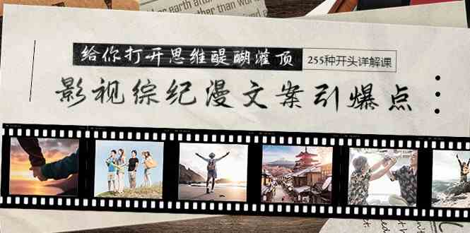 （9501期）影视综纪漫文案引爆点，给你打开思维醍醐灌顶+255种开头详解课（26节）-玖卿社区