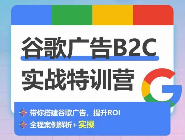 谷歌广告B2C实战特训营，500+谷歌账户总结经验，实战演示如何从0-1搭建广告账户-玖卿社区