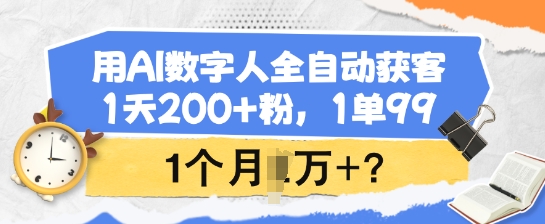 用AI数字人全自动获客，1天200+粉，1单99，1个月1个W+?-玖卿社区