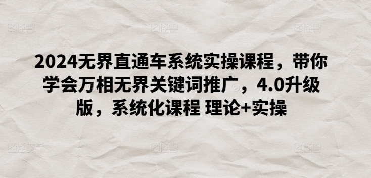 2024无界直通车系统实操课程，带你学会万相无界关键词推广，4.0升级版，系统化课程 理论+实操-玖卿社区