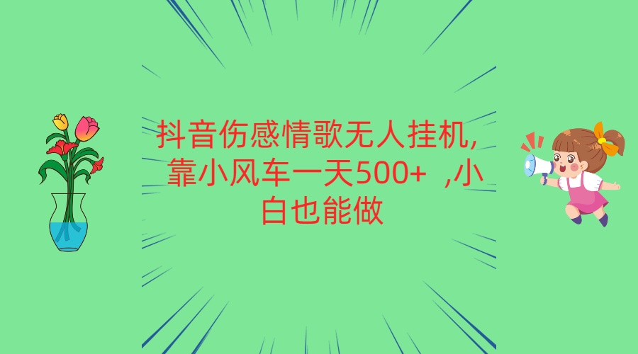抖音伤感情歌无人挂机 靠小风车一天500+  小白也能做-玖卿社区
