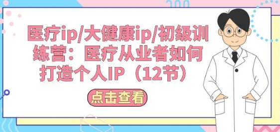 医疗ip/大健康ip/初级训练营：医疗从业者如何打造个人IP(12节)-玖卿社区