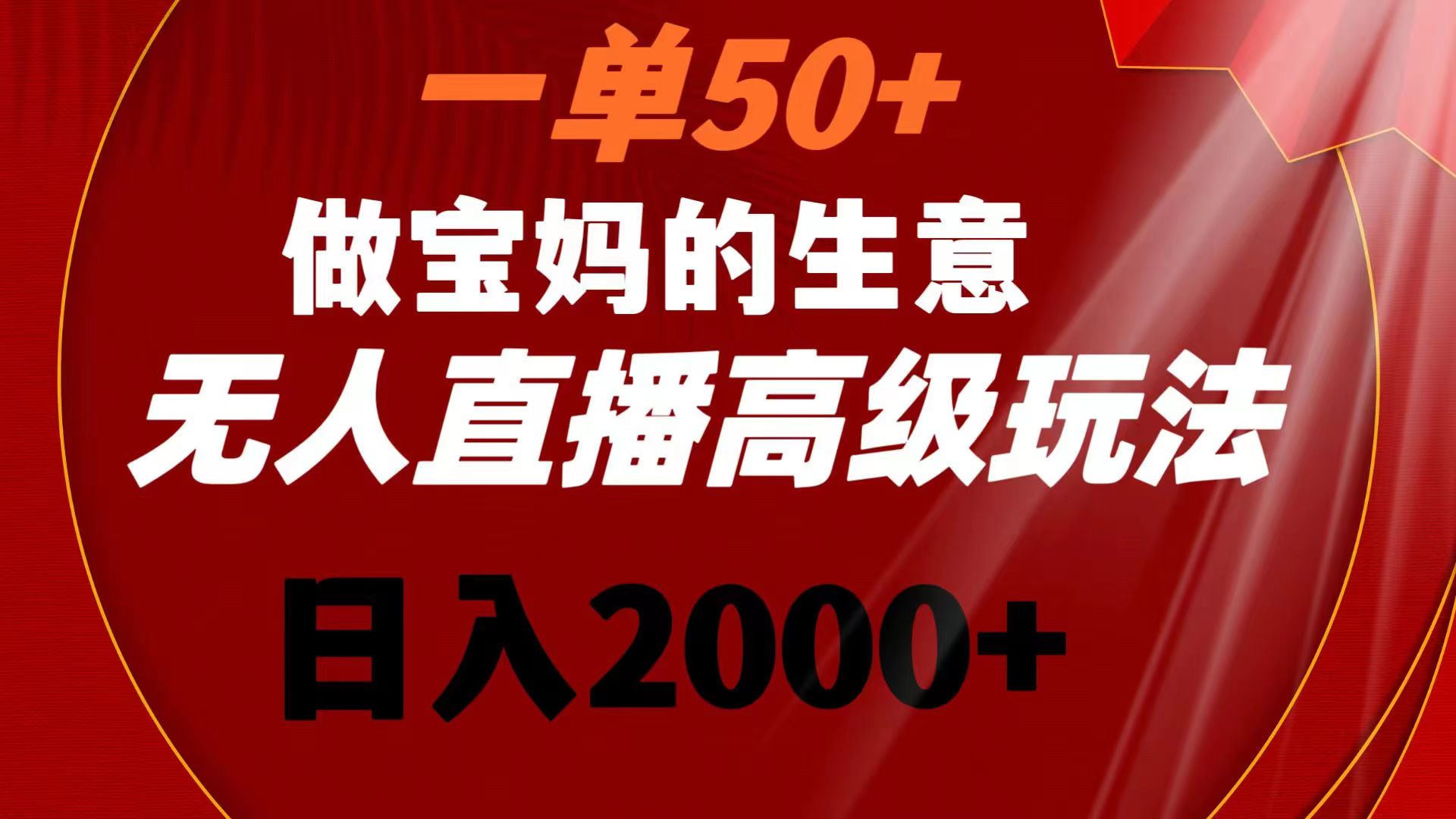 一单50+做宝妈的生意 无人直播高级玩法 日入2000+-玖卿社区