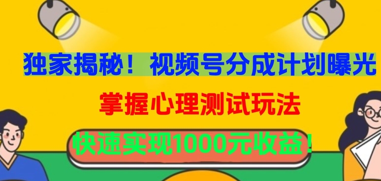 独家揭秘！视频号分成计划曝光，掌握心理测试玩法，快速实现1000元收益-玖卿社区