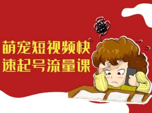 萌宠短视频快速起号流量课，短视频带货宠物新风口-玖卿社区