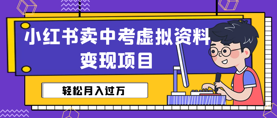 小红书卖中考虚拟资料变现分享课：轻松月入过万（视频+配套资料）-玖卿社区