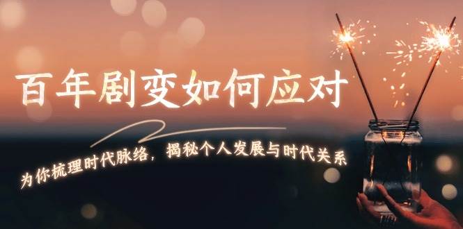 某付费文章：百年剧变如何应对，为你梳理时代脉络，揭秘个人发展与时代关系-玖卿社区