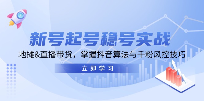 新号起号稳号实战：地摊&直播带货，掌握抖音算法与千粉风控技巧-玖卿社区
