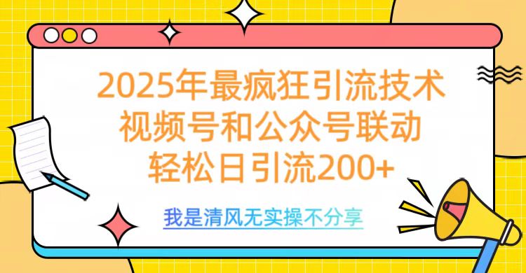2025年最疯狂引流技术，视频号和公众号联动，轻松日引流200+-玖卿社区