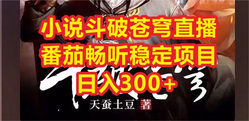小说斗破苍穹直播，番茄畅听日入300+稳定项目-玖卿社区