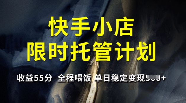 快手小店限时托管计划，收益55分，全程喂饭，单日稳定变现5张【揭秘】-玖卿社区
