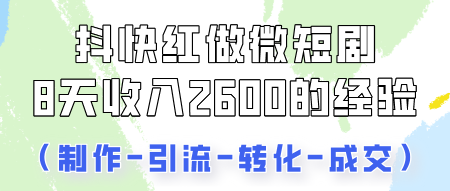 抖快做微短剧，8天收入2600+的实操经验，从前端设置到后期转化手把手教！-玖卿社区