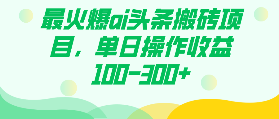 最火爆ai头条搬砖项目，单日操作收益100-300+-玖卿社区
