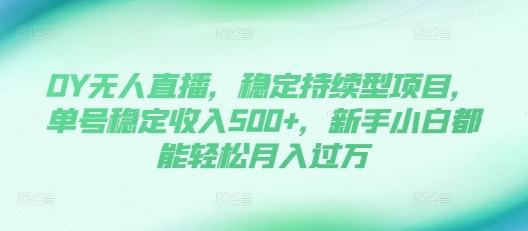 DY无人直播，稳定持续型项目，单号稳定收入500+，新手小白都能轻松月入过万【揭秘】-玖卿社区