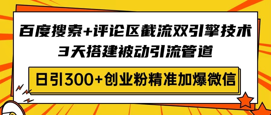 百度搜索+评论区截流双引擎技术，3天搭建被动引流管道，日引300+创业粉…-玖卿社区