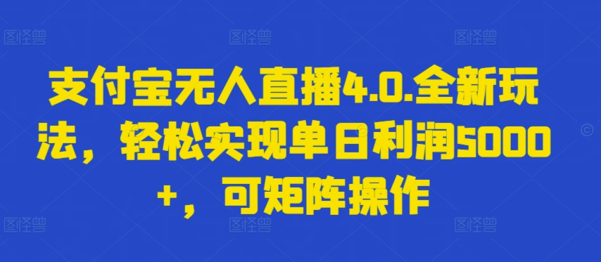 支付宝无人直播4.0.全新玩法，轻松实现单日利润5000+，可矩阵操作-玖卿社区