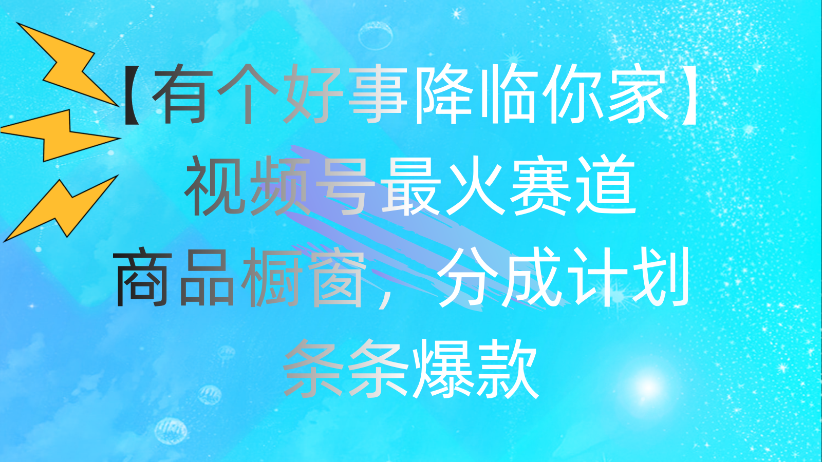 有个好事 降临你家：视频号最火赛道，商品橱窗，分成计划 条条爆款-玖卿社区
