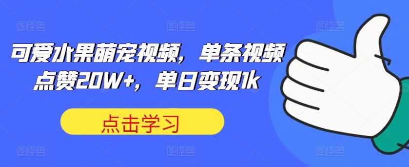 可爱水果萌宠视频，单条视频点赞20W+，单日变现1k【揭秘】-玖卿社区