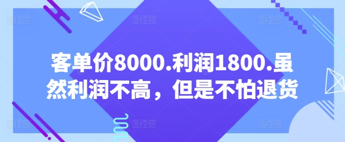 客单价8000.利润1800.虽然利润不高，但是不怕退货【付费文章】-玖卿社区
