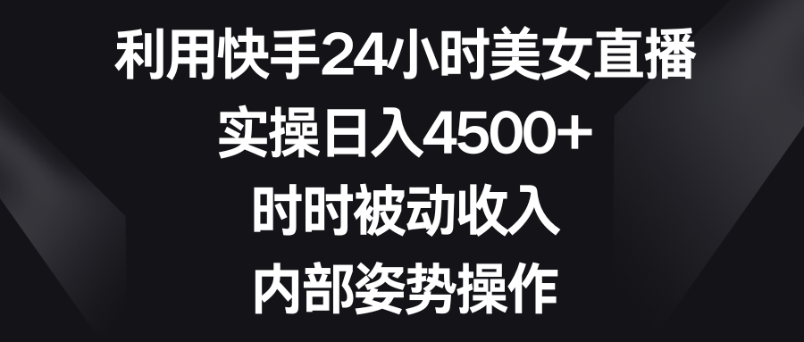 利用快手24小时美女直播，实操日入4500+，时时被动收入，内部姿势操作-玖卿社区