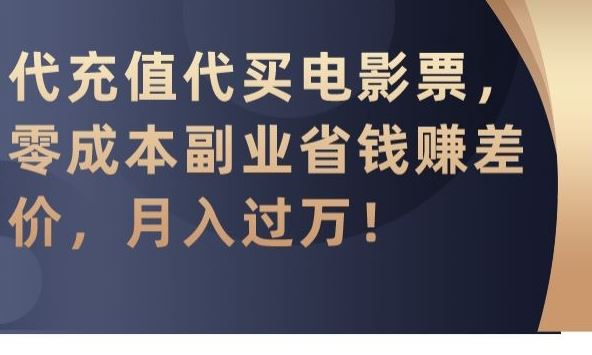 代充值代买电影票，零成本副业省钱赚差价，月入过万【揭秘】-玖卿社区