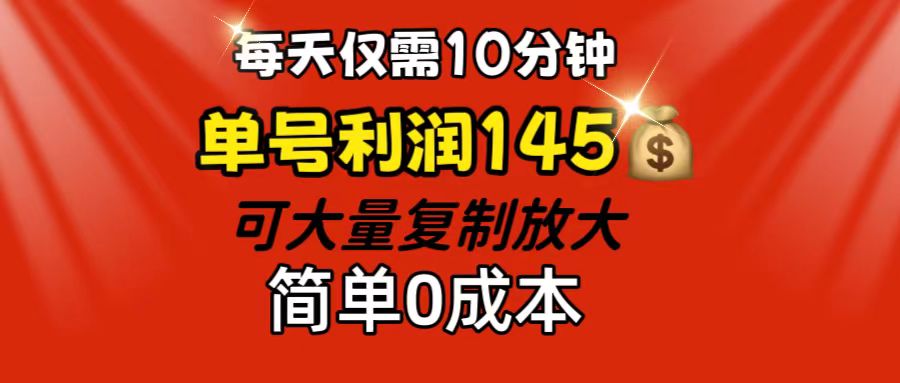 每天仅需10分钟，单号利润145 可复制放大 简单0成本-玖卿社区