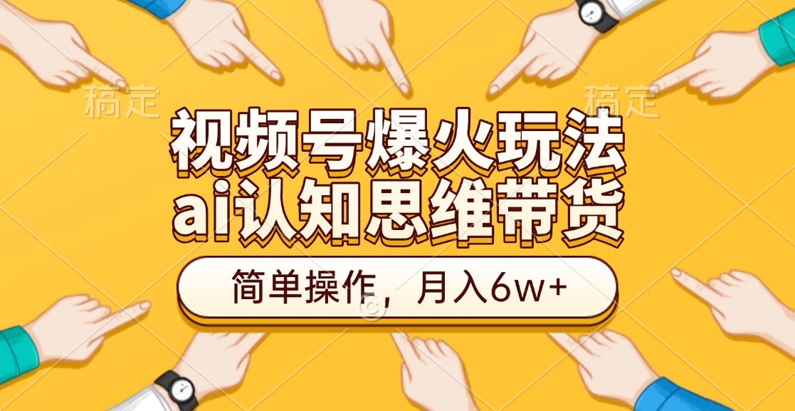 视频号爆火玩法，ai认知思维带货、简单操作，月入6w+-玖卿社区