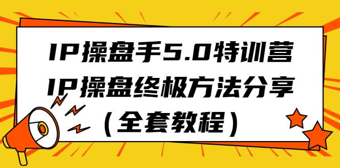 IP操盘手5.0特训营，IP操盘终极方法分享（全套教程）-玖卿社区
