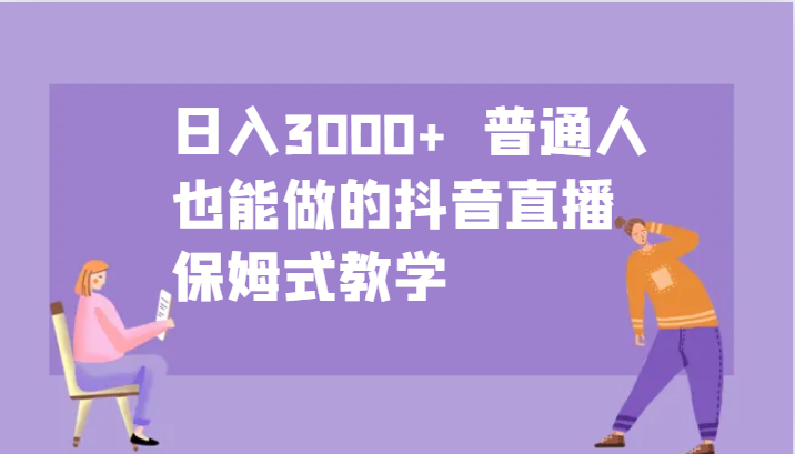 日入3000+  普通人也能做的抖音直播   保姆式教学-玖卿社区