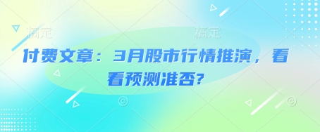 付费文章：3月股市行情推演，看看预测准否?-玖卿社区
