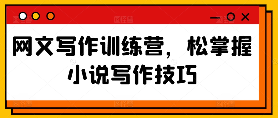 网文写作训练营，松掌握小说写作技巧-玖卿社区