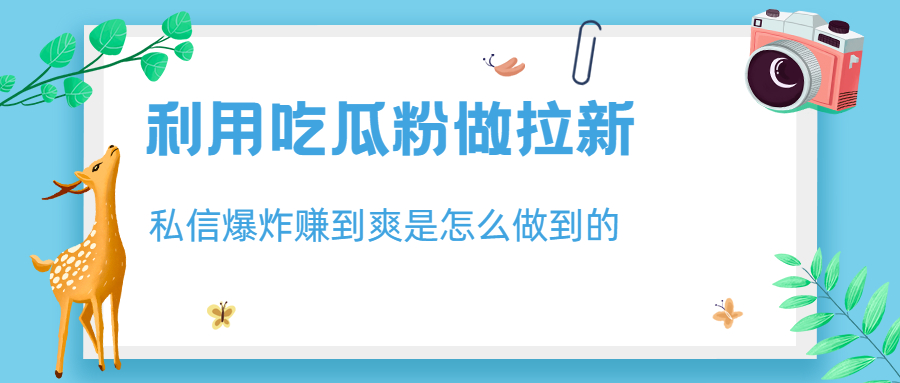 利用吃瓜粉做拉新，私信爆炸日入1000+赚到爽是怎么做到的-玖卿社区