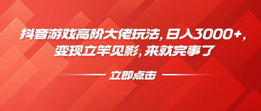 抖音游戏高阶大佬玩法，日入3000+，变现立竿见影，来就完事了-玖卿社区