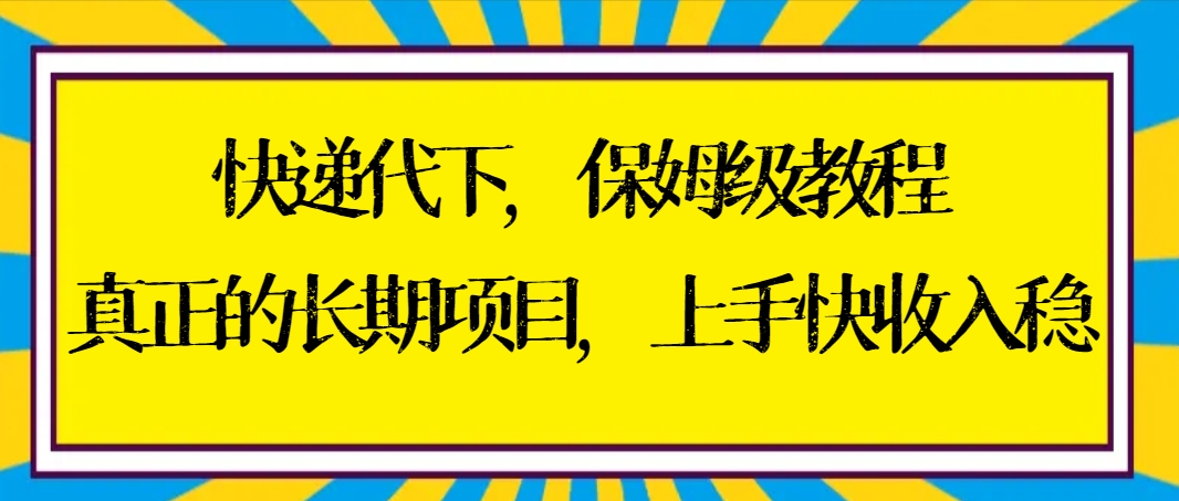 快递代下保姆级教程，真正的长期项目，上手快收入稳【实操+渠道】-玖卿社区