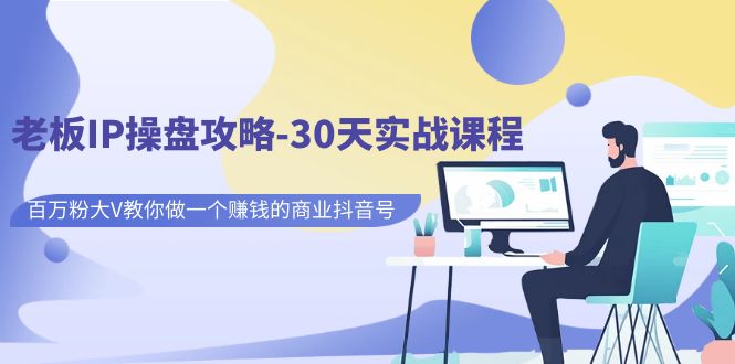 老板IP操盘攻略-30天实战课程：百万粉大V教你做一个赚钱的商业抖音号-玖卿社区