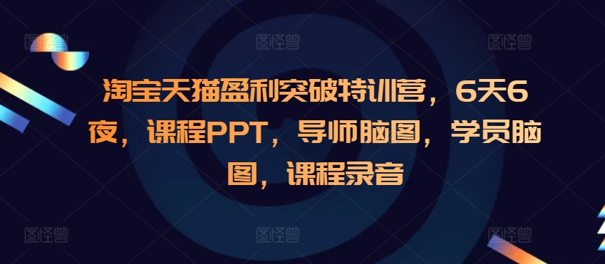 淘宝天猫盈利突破特训营，6天6夜，课程PPT，导师脑图，学员脑图，课程录音-玖卿社区