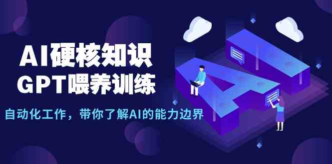 （9425期）AI硬核知识-GPT喂养训练，自动化工作，带你了解AI的能力边界（10节课）-玖卿社区