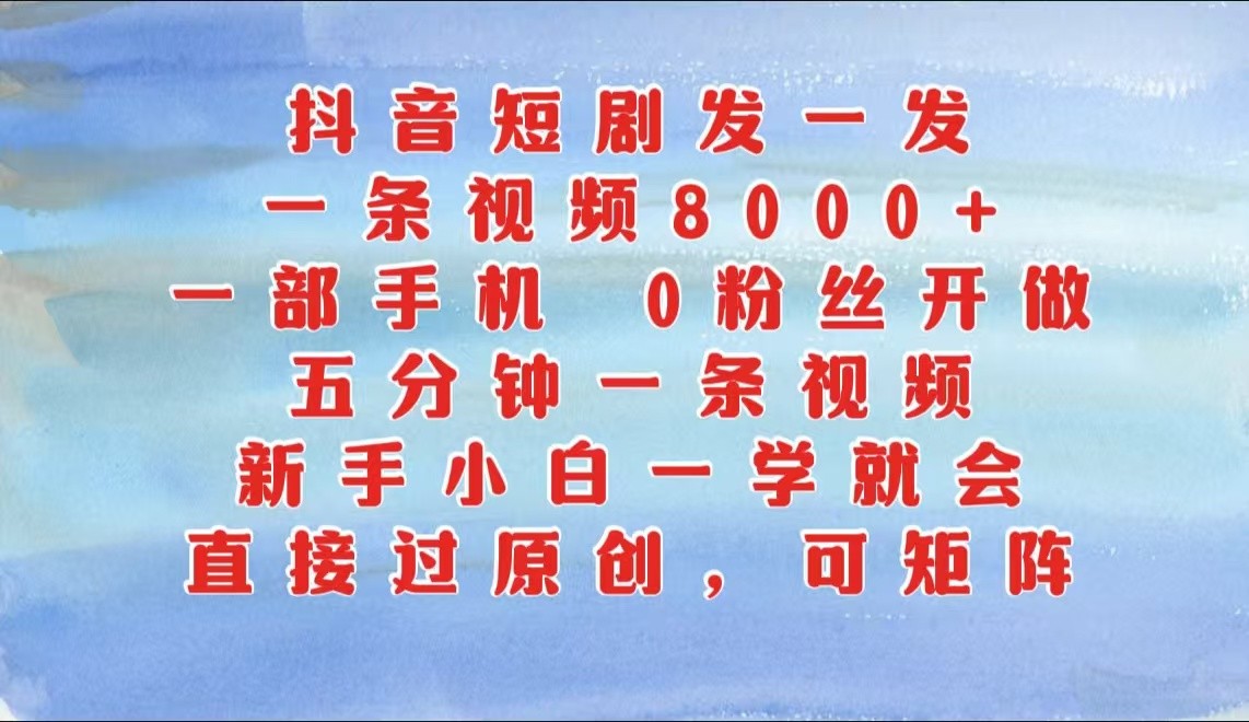 抖音短剧发一发，一条视频8000+，五分钟一条视频，新手小白一学就会，只要一部手机…-玖卿社区