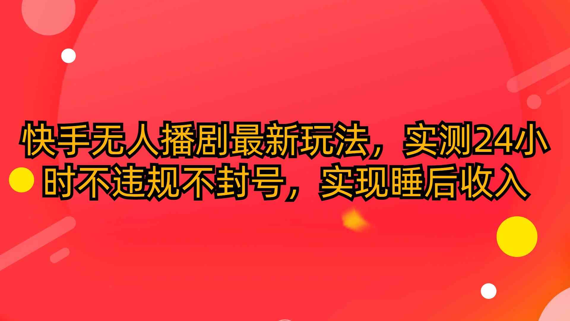 （10068期）快手无人播剧最新玩法，实测24小时不违规不封号，实现睡后收入-玖卿社区