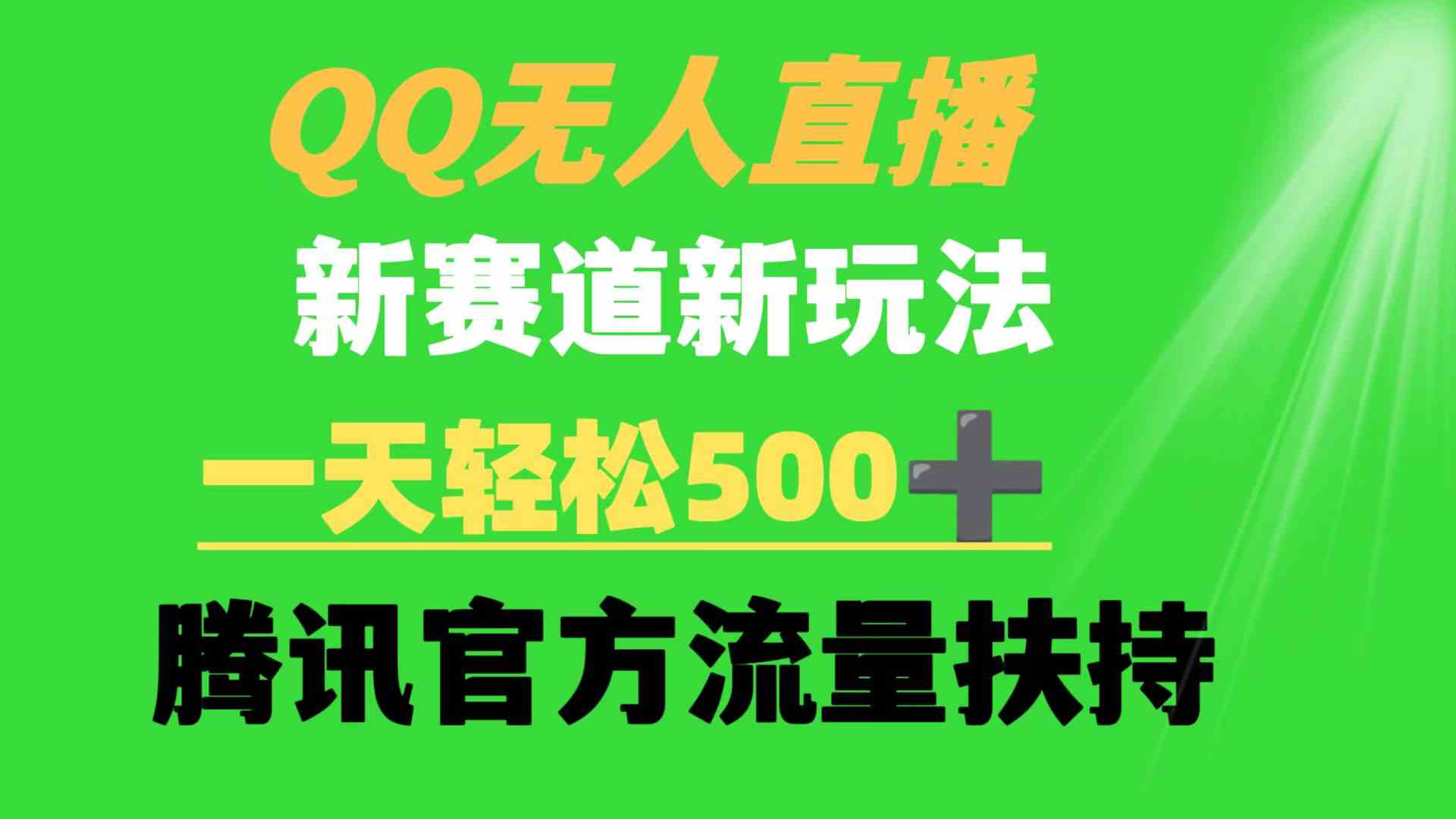 （9261期）QQ无人直播 新赛道新玩法 一天轻松500+ 腾讯官方流量扶持-玖卿社区