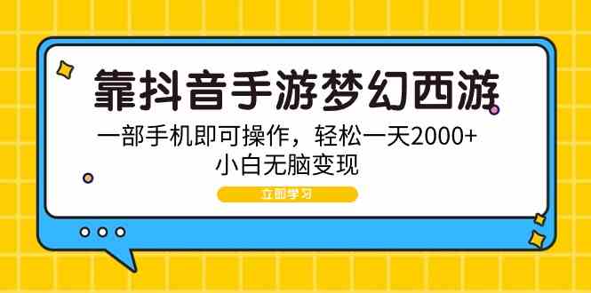 （9452期）靠抖音手游梦幻西游，一部手机即可操作，轻松一天2000+，小白无脑变现-玖卿社区