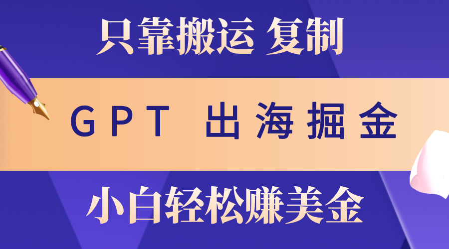（10637期）出海掘金搬运，赚老外美金，月入3w+，仅需GPT粘贴复制，小白也能玩转-玖卿社区
