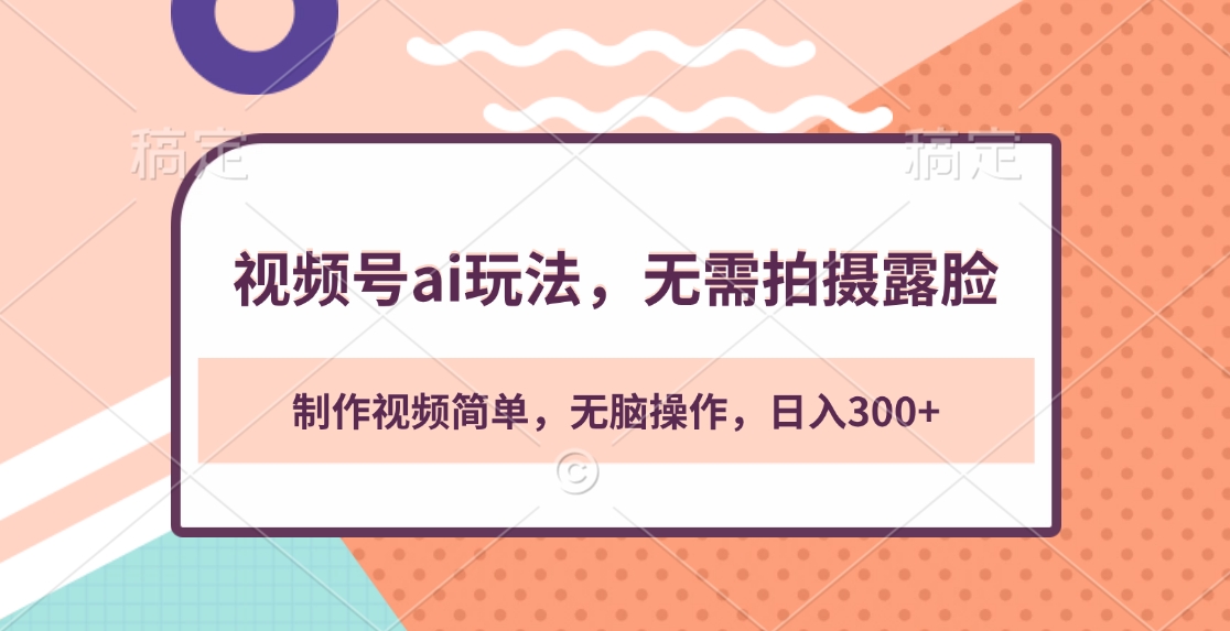 视频号ai玩法，无需拍摄露脸，制作视频简单，无脑操作，日入300+-玖卿社区