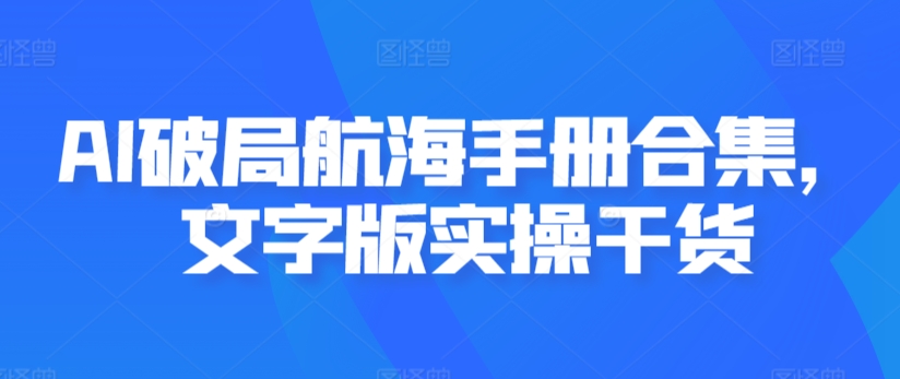 AI破局航海手册合集，文字版实操干货-玖卿社区