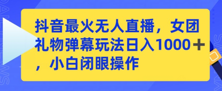 抖音最火无人直播，女团礼物弹幕玩法，日赚一千＋，小白闭眼操作-玖卿社区