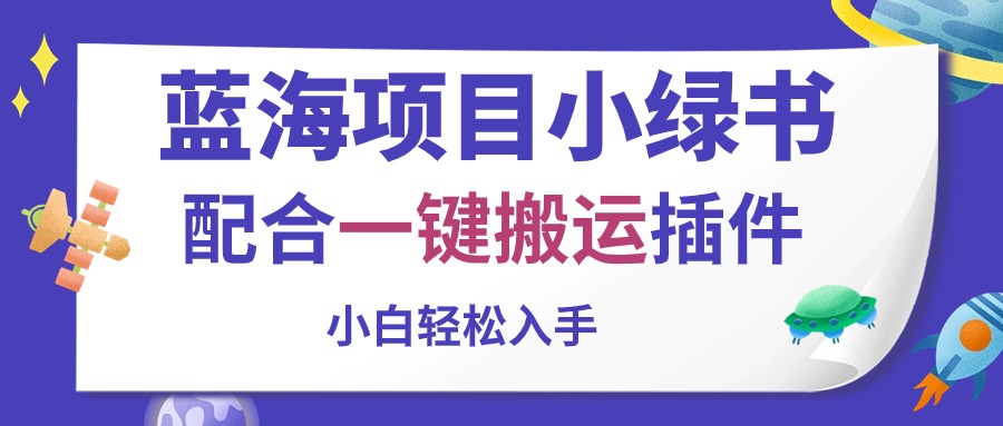 （10841期）蓝海项目小绿书，配合一键搬运插件，小白轻松入手-玖卿社区