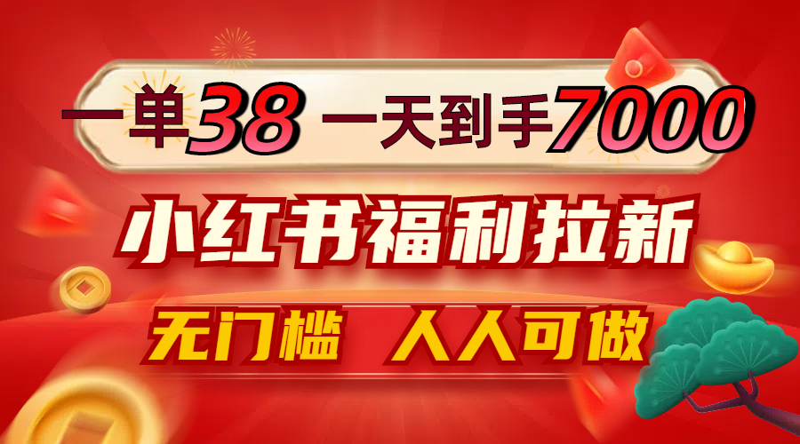 一单38，一天到手7000+，小红书福利拉新，0门槛人人可做-玖卿社区